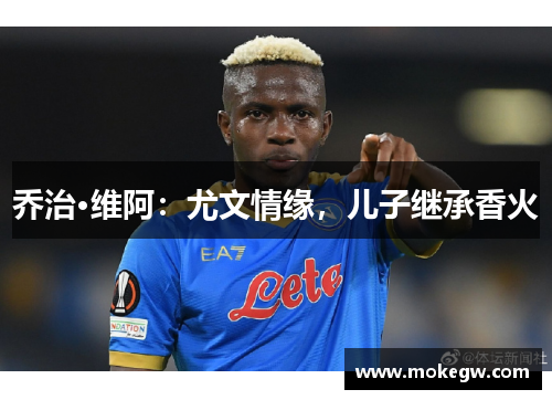 乔治·维阿：尤文情缘，儿子继承香火