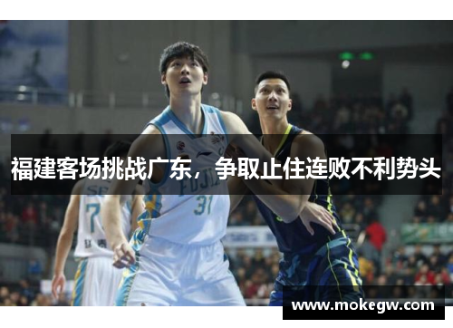 福建客场挑战广东，争取止住连败不利势头