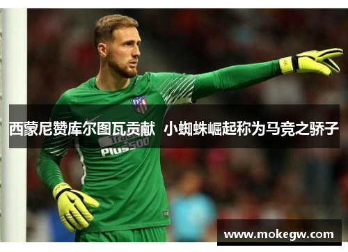 西蒙尼赞库尔图瓦贡献  小蜘蛛崛起称为马竞之骄子