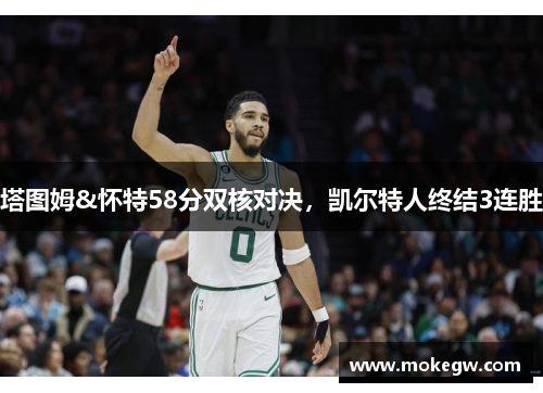 塔图姆&怀特58分双核对决，凯尔特人终结3连胜