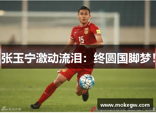 张玉宁激动流泪：终圆国脚梦！