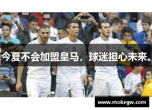今夏不会加盟皇马，球迷担心未来。