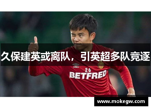 久保建英或离队，引英超多队竞逐