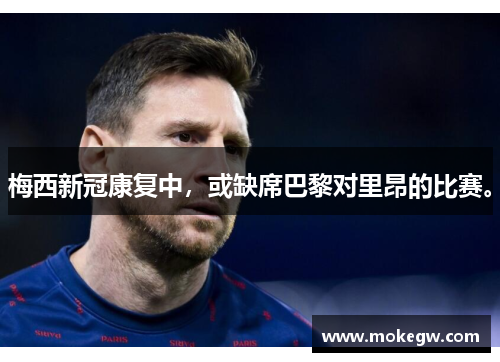 梅西新冠康复中，或缺席巴黎对里昂的比赛。